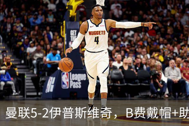 曼联5-2伊普斯维奇，B费戴帽+助攻，姆伯莫破门，库尼亚造点